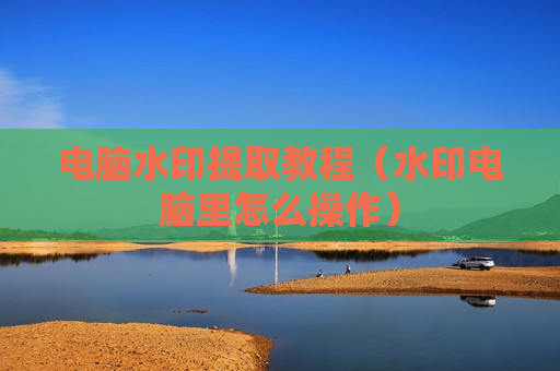 电脑水印提取教程（水印电脑里怎么操作）