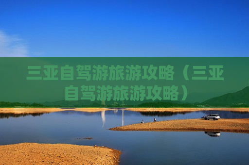 三亚自驾游旅游攻略（三亚自驾游旅游攻略）