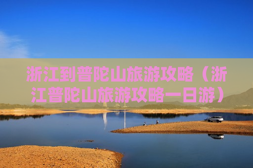 浙江到普陀山旅游攻略（浙江普陀山旅游攻略一日游）