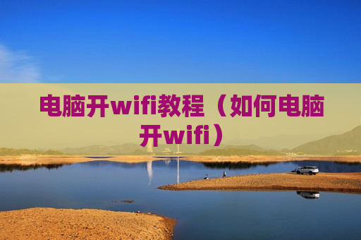 电脑开wifi教程（如何电脑开wifi）