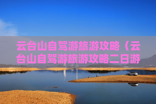 云台山自驾游旅游攻略（云台山自驾游旅游攻略二日游）