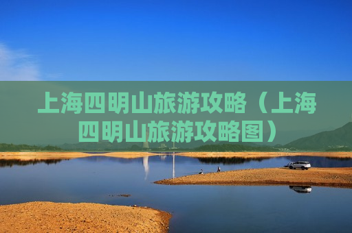 上海四明山旅游攻略（上海四明山旅游攻略图）