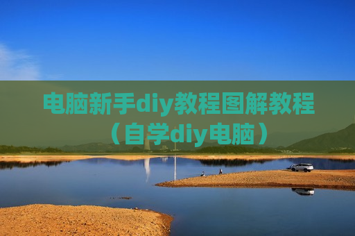 电脑新手diy教程图解教程（自学diy电脑）