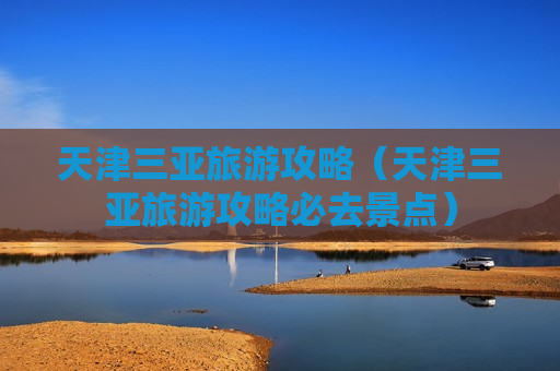 天津三亚旅游攻略（天津三亚旅游攻略必去景点）