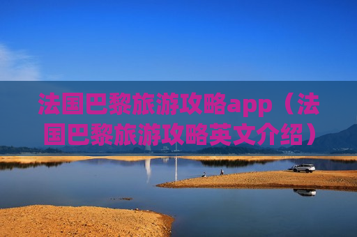 法国巴黎旅游攻略app（法国巴黎旅游攻略英文介绍）