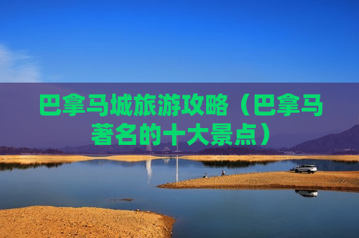 巴拿马城旅游攻略（巴拿马著名的十大景点）