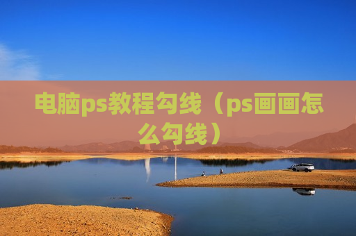 电脑ps教程勾线（ps画画怎么勾线）