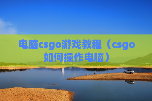 电脑csgo游戏教程（csgo如何操作电脑）