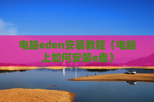 电脑eden安装教程（电脑上如何安装e盘）