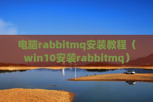 电脑rabbitmq安装教程（win10安装rabbitmq）