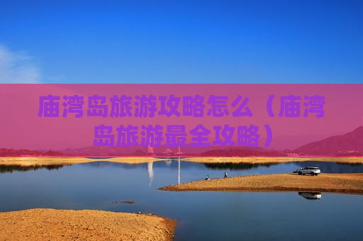 庙湾岛旅游攻略怎么（庙湾岛旅游最全攻略）