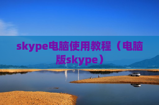 skype电脑使用教程（电脑版skype）