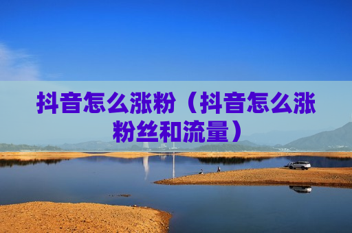 抖音怎么涨粉（抖音怎么涨粉丝和流量）