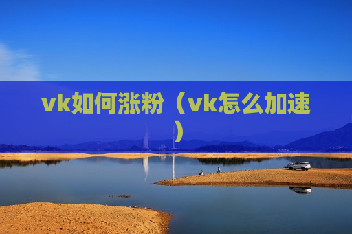 vk如何涨粉（vk怎么加速）