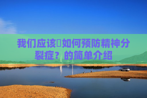 我们应该​如何预防精神分裂症？的简单介绍