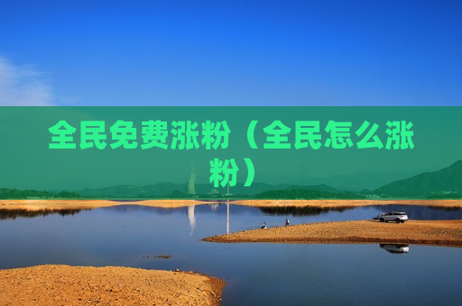 全民免费涨粉（全民怎么涨粉）