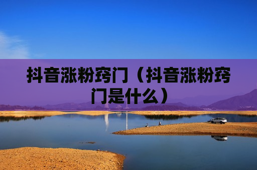 抖音涨粉窍门（抖音涨粉窍门是什么）