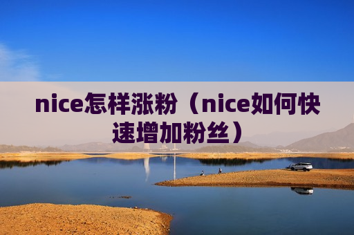 nice怎样涨粉（nice如何快速增加粉丝）