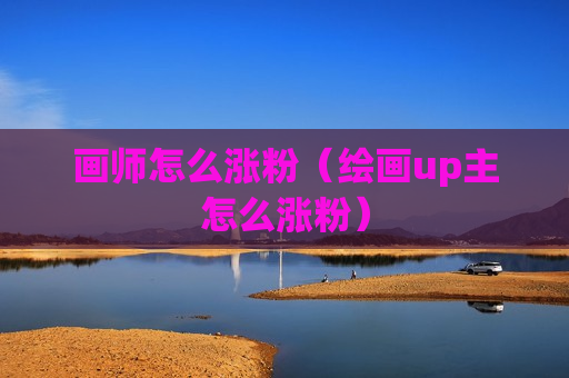 画师怎么涨粉（绘画up主怎么涨粉）