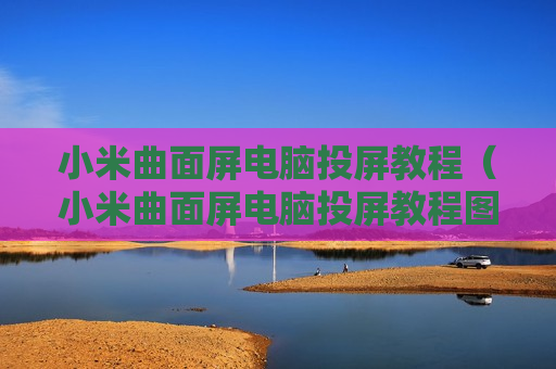 小米曲面屏电脑投屏教程（小米曲面屏电脑投屏教程图解）