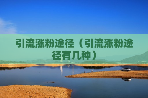 引流涨粉途径（引流涨粉途径有几种）