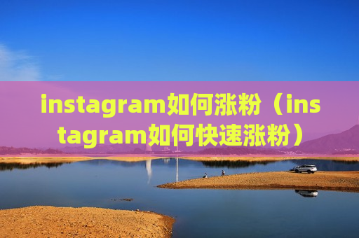 instagram如何涨粉（instagram如何快速涨粉）