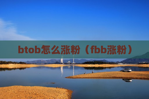 btob怎么涨粉（fbb涨粉）