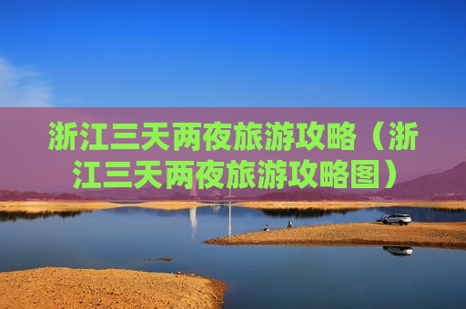 浙江三天两夜旅游攻略（浙江三天两夜旅游攻略图）