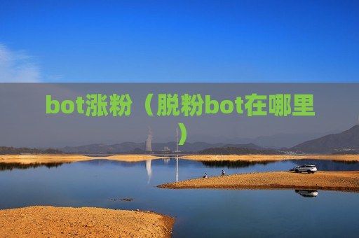 bot涨粉（脱粉bot在哪里）