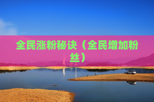 全民涨粉秘诀（全民增加粉丝）