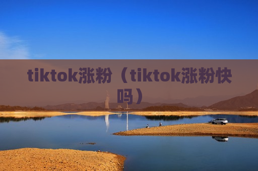 tiktok涨粉（tiktok涨粉快吗）