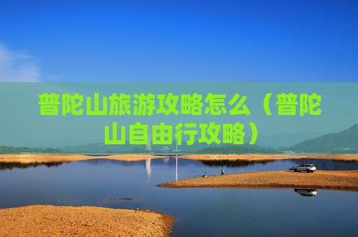 普陀山旅游攻略怎么（普陀山自由行攻略）