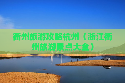 衢州旅游攻略杭州（浙江衢州旅游景点大全）