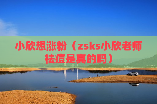 小欣想涨粉（zsks小欣老师祛痘是真的吗）