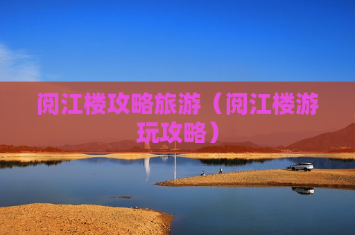 阅江楼攻略旅游（阅江楼游玩攻略）