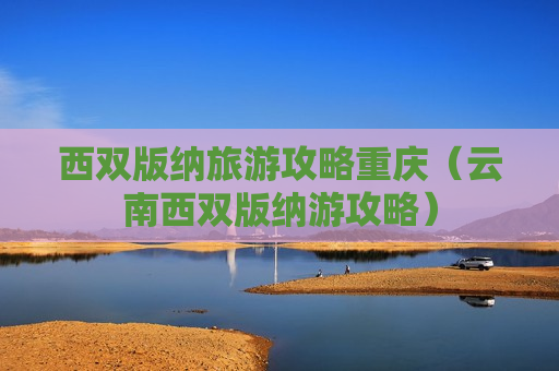 西双版纳旅游攻略重庆（云南西双版纳游攻略）