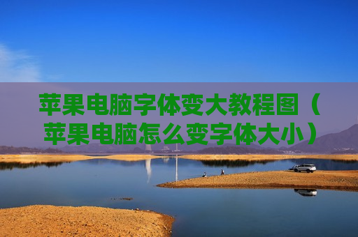 苹果电脑字体变大教程图（苹果电脑怎么变字体大小）