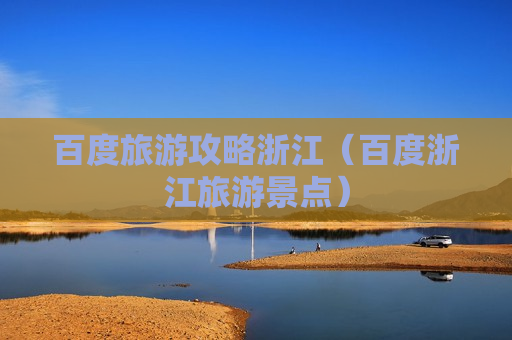 百度旅游攻略浙江（百度浙江旅游景点）